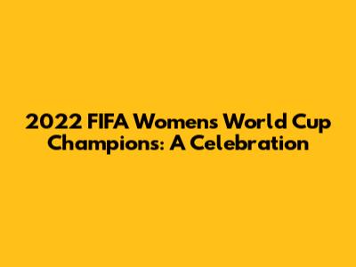 2022 FIFA Women's World Cup Champions: A Celebration