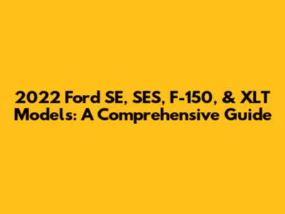 2022 Ford SE, SES, F-150, & XLT Models: A Comprehensive Guide