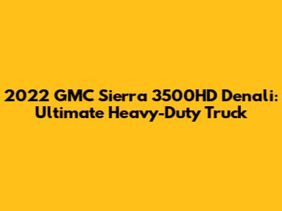 2022 GMC Sierra 3500HD Denali: Ultimate Heavy-Duty Truck