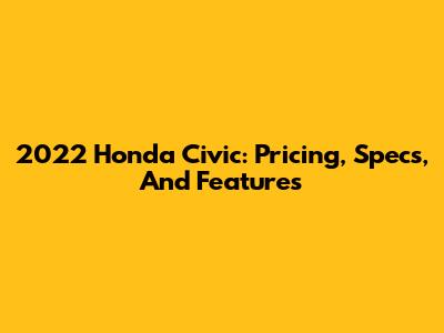 2022 Honda Civic: Pricing, Specs, And Features