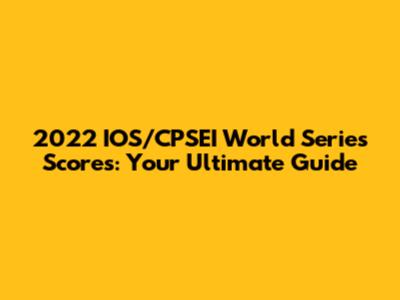 2022 IOS/CPSEI World Series Scores: Your Ultimate Guide