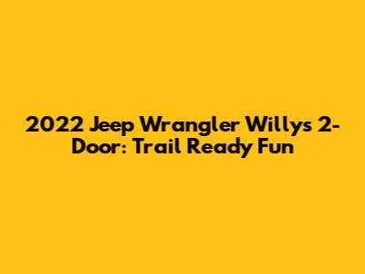 2022 Jeep Wrangler Willys 2-Door: Trail Ready Fun