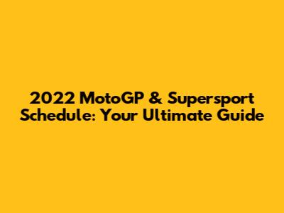 2022 MotoGP & Supersport Schedule: Your Ultimate Guide