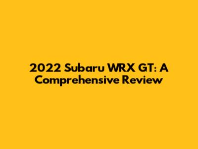 2022 Subaru WRX GT: A Comprehensive Review