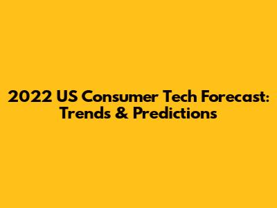 2022 US Consumer Tech Forecast: Trends & Predictions