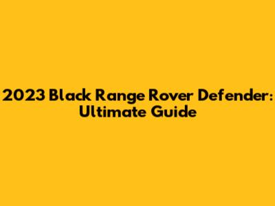 2023 Black Range Rover Defender: Ultimate Guide