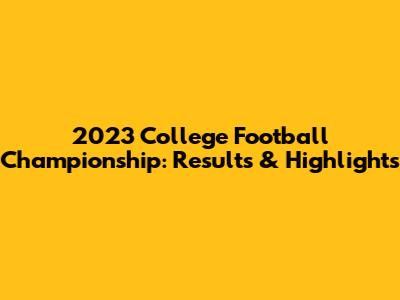 2023 College Football Championship: Results & Highlights
