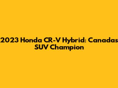 2023 Honda CR-V Hybrid: Canada's SUV Champion
