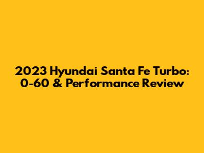 2023 Hyundai Santa Fe Turbo: 0-60 & Performance Review