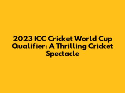 2023 ICC Cricket World Cup Qualifier: A Thrilling Cricket Spectacle