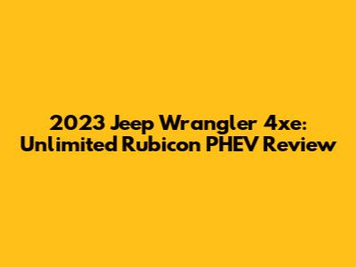 2023 Jeep Wrangler 4xe: Unlimited Rubicon PHEV Review