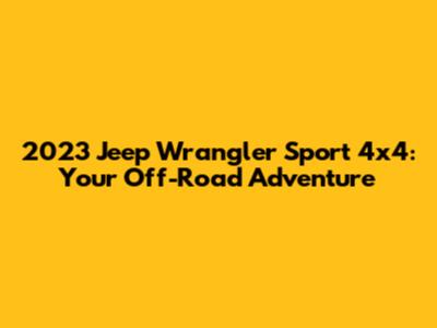 2023 Jeep Wrangler Sport 4x4: Your Off-Road Adventure