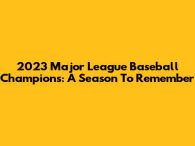 2023 Major League Baseball Champions: A Season To Remember