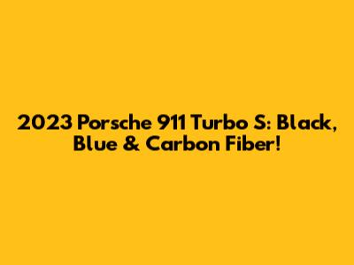 2023 Porsche 911 Turbo S: Black, Blue & Carbon Fiber!