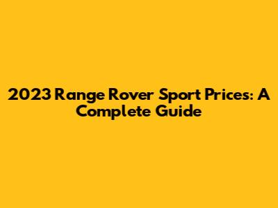 2023 Range Rover Sport Prices: A Complete Guide