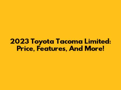 2023 Toyota Tacoma Limited: Price, Features, And More!