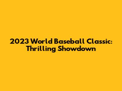 2023 World Baseball Classic: Thrilling Showdown