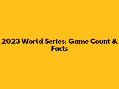 2023 World Series: Game Count & Facts