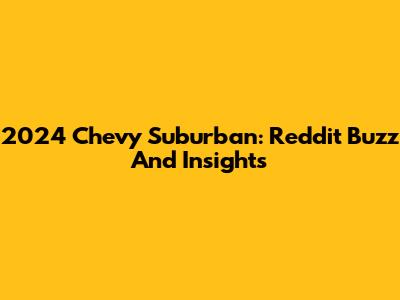 2024 Chevy Suburban: Reddit Buzz And Insights