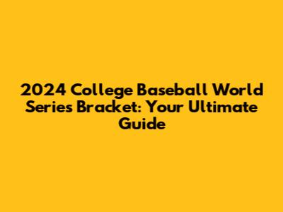 2024 College Baseball World Series Bracket: Your Ultimate Guide