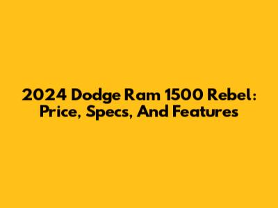2024 Dodge Ram 1500 Rebel: Price, Specs, And Features