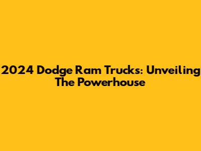 2024 Dodge Ram Trucks: Unveiling The Powerhouse