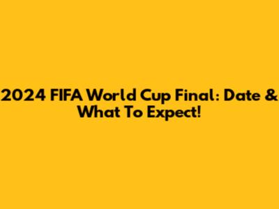 2024 FIFA World Cup Final: Date & What To Expect!