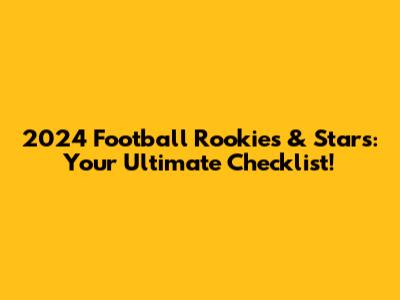 2024 Football Rookies & Stars: Your Ultimate Checklist!