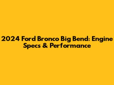 2024 Ford Bronco Big Bend: Engine Specs & Performance