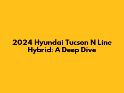 2024 Hyundai Tucson N Line Hybrid: A Deep Dive
