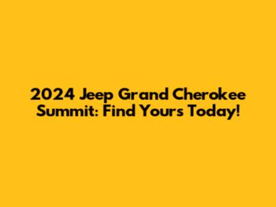 2024 Jeep Grand Cherokee Summit: Find Yours Today!