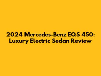 2024 Mercedes-Benz EQS 450: Luxury Electric Sedan Review