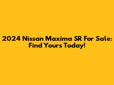 2024 Nissan Maxima SR For Sale: Find Yours Today!