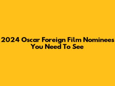2024 Oscar Foreign Film Nominees You Need To See