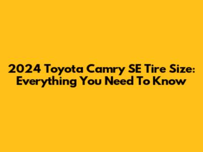 2024 Toyota Camry SE Tire Size: Everything You Need To Know