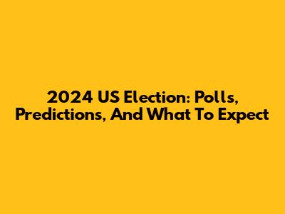 2024 US Election: Polls, Predictions, And What To Expect