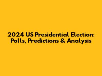 2024 US Presidential Election: Polls, Predictions & Analysis