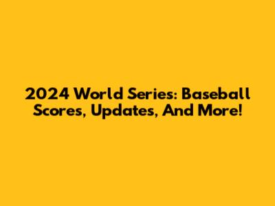 2024 World Series: Baseball Scores, Updates, And More!