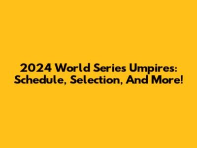 2024 World Series Umpires: Schedule, Selection, And More!
