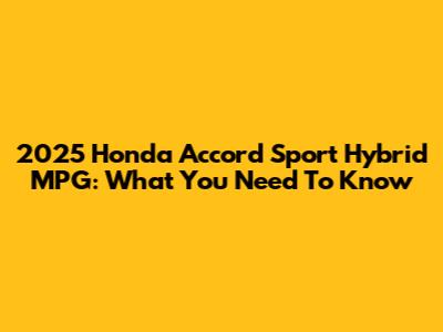 2025 Honda Accord Sport Hybrid MPG: What You Need To Know