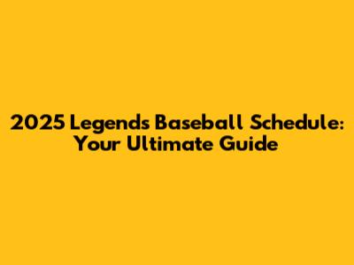 2025 Legends Baseball Schedule: Your Ultimate Guide