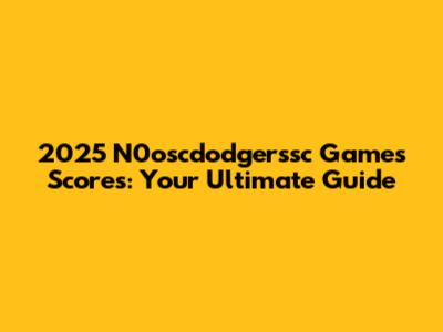 2025 N0oscdodgerssc Games Scores: Your Ultimate Guide
