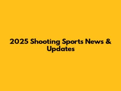 2025 Shooting Sports News & Updates