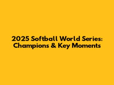 2025 Softball World Series: Champions & Key Moments