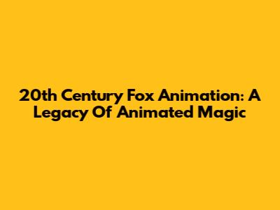 20th Century Fox Animation: A Legacy Of Animated Magic