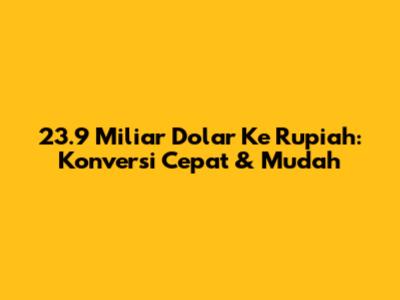 23.9 Miliar Dolar Ke Rupiah: Konversi Cepat & Mudah