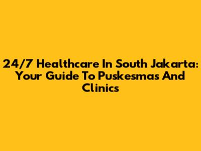 24/7 Healthcare In South Jakarta: Your Guide To Puskesmas And Clinics
