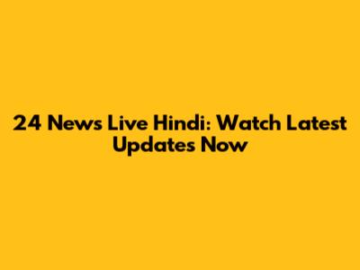 24 News Live Hindi: Watch Latest Updates Now