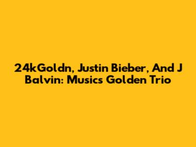 24kGoldn, Justin Bieber, And J Balvin: Music's Golden Trio