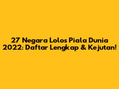 27 Negara Lolos Piala Dunia 2022: Daftar Lengkap & Kejutan!